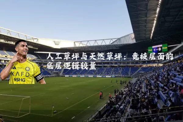 人工草坪与天然草坪:竞技层面的底层逻辑较量