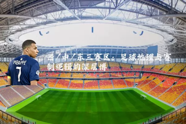 西/中/东三赛区：足球地理与赛制逻辑的深层博弈