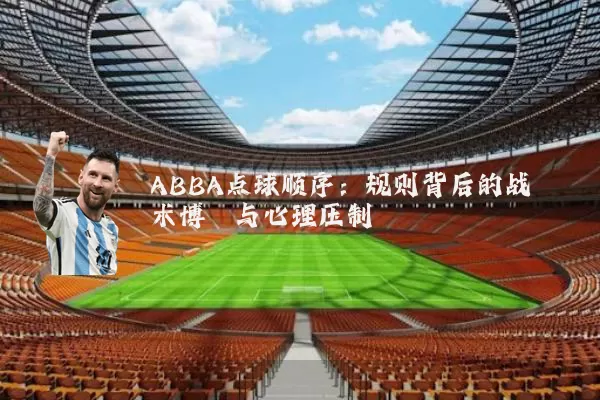 ABBA点球顺序:规则背后的战术博弈与心理压制
