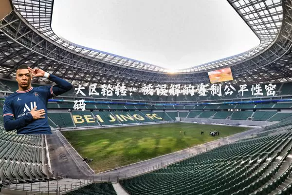 大区轮转:被误解的赛制公平性密码