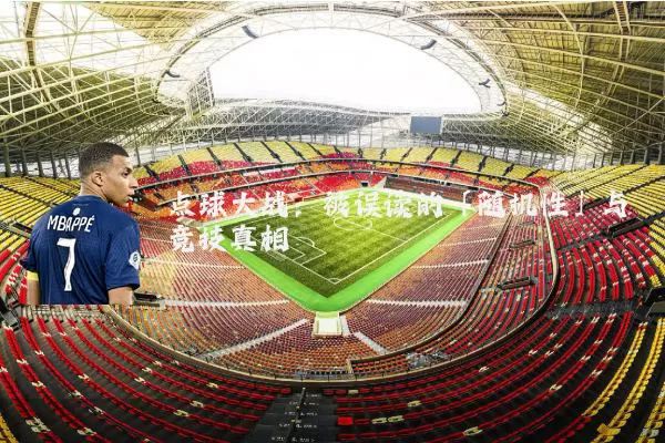 点球大战:被误读的「随机性」与竞技真相