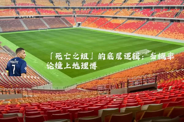 「死亡之组」的底层逻辑:当概率论撞上地理博弈