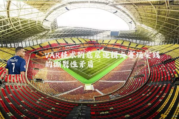 VAR技术的底层逻辑与赛场实践的撕裂性矛盾