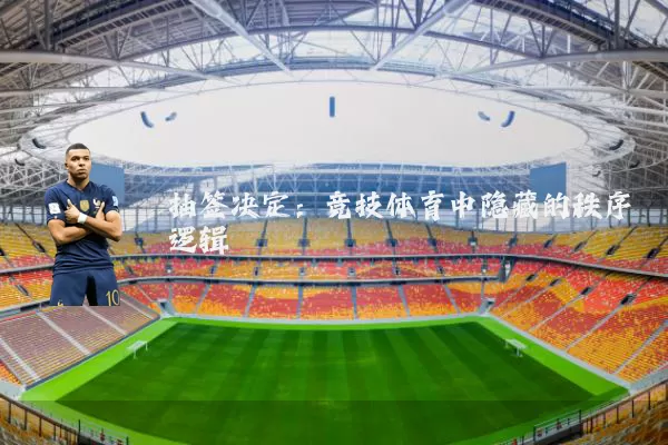 抽签决定:竞技体育中隐藏的秩序逻辑