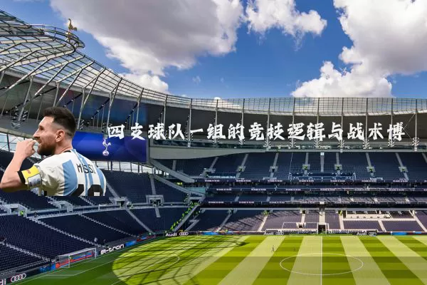 四支球队一组的竞技逻辑与战术博弈