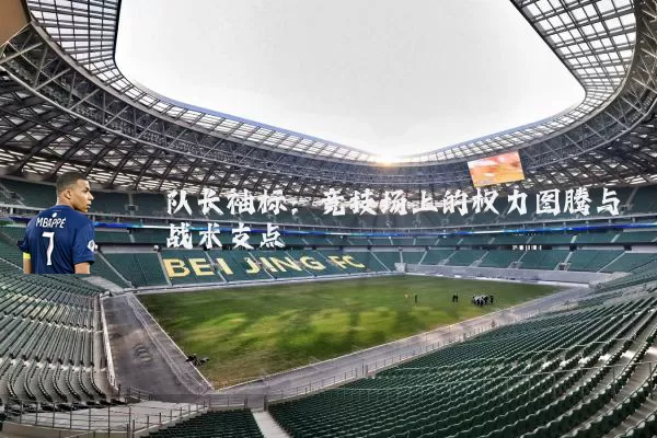 队长袖标:竞技场上的权力图腾与战术支点