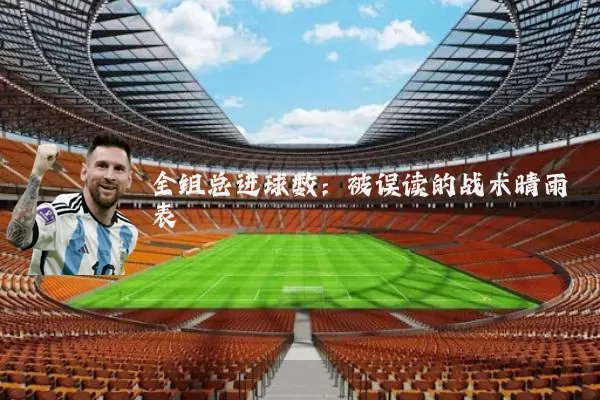 全组总进球数:被误读的战术晴雨表