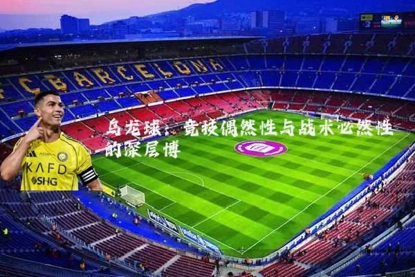 乌龙球:竞技偶然性与战术必然性的深层博弈