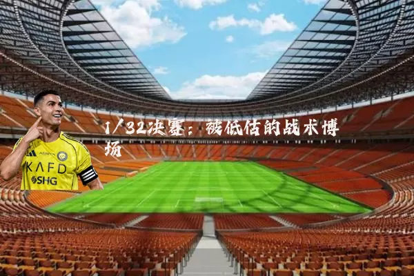 1/32决赛：被低估的战术博弈场