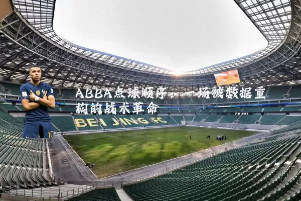 ABBA点球顺序:一场被数据重构的战术革命