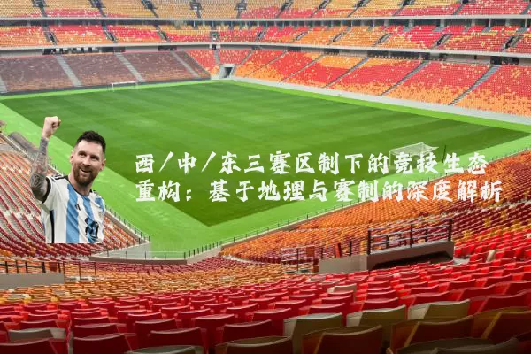 西/中/东三赛区制下的竞技生态重构:基于地理与赛制的深度解析